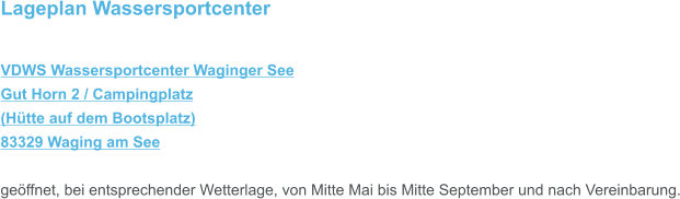 Lageplan Wassersportcenter  VDWS Wassersportcenter Waginger See Gut Horn 2 / Campingplatz (Hütte auf dem Bootsplatz) 83329 Waging am See  geöffnet, bei entsprechender Wetterlage, von Mitte Mai bis Mitte September und nach Vereinbarung.