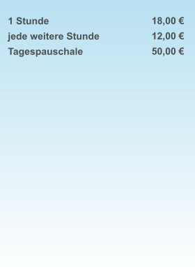 1 Stunde jede weitere Stunde Tagespauschale    18,00 € 12,00 € 50,00 €